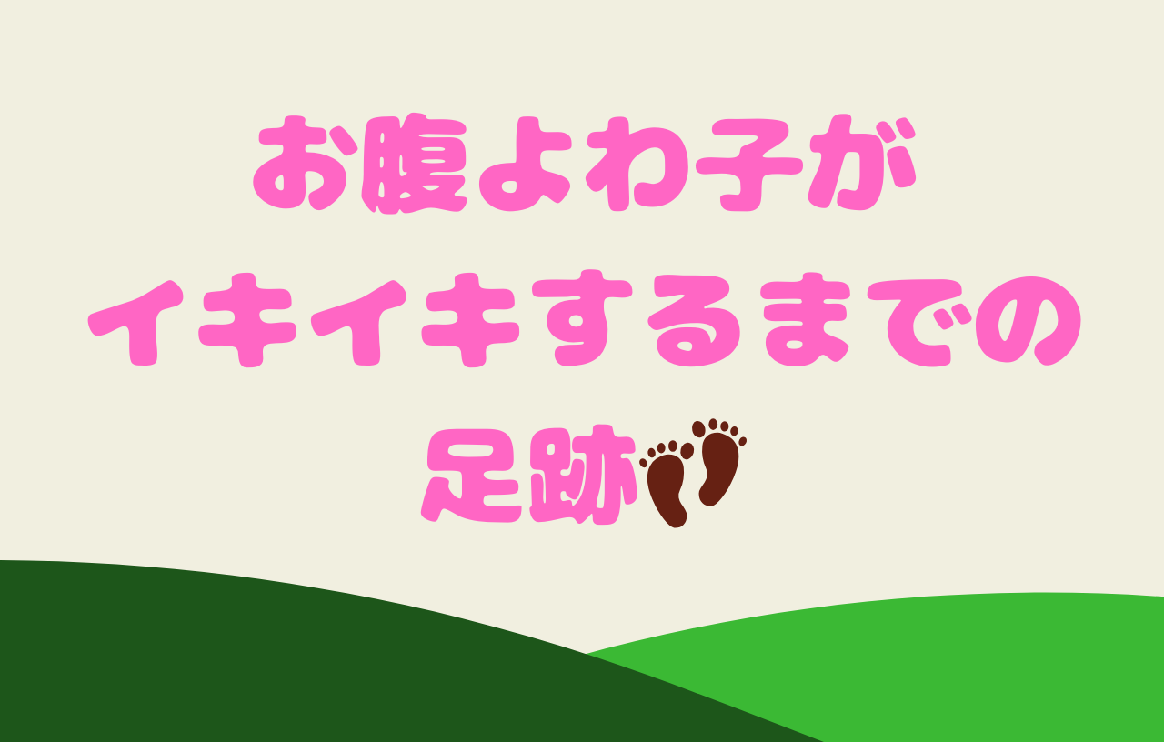 お腹よわ子がイキイキするまでの足跡